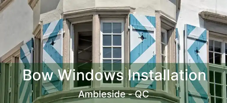 Bow Windows Installation Ambleside - QC