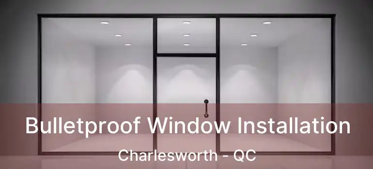 Bulletproof Window Installation Charlesworth - QC