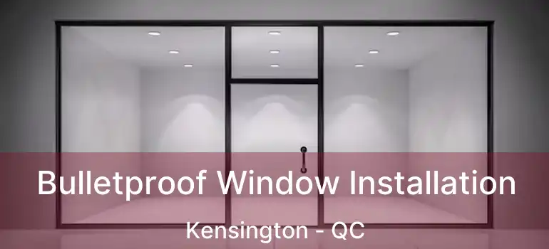  Bulletproof Window Installation Kensington - QC