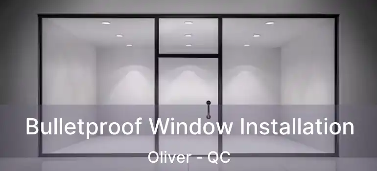 Bulletproof Window Installation Oliver - QC