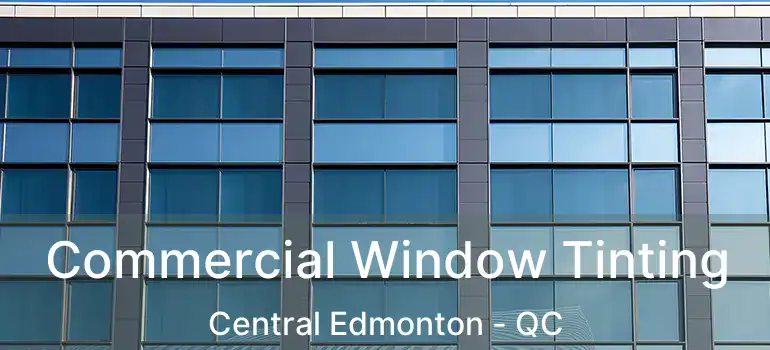  Commercial Window Tinting Central Edmonton - QC