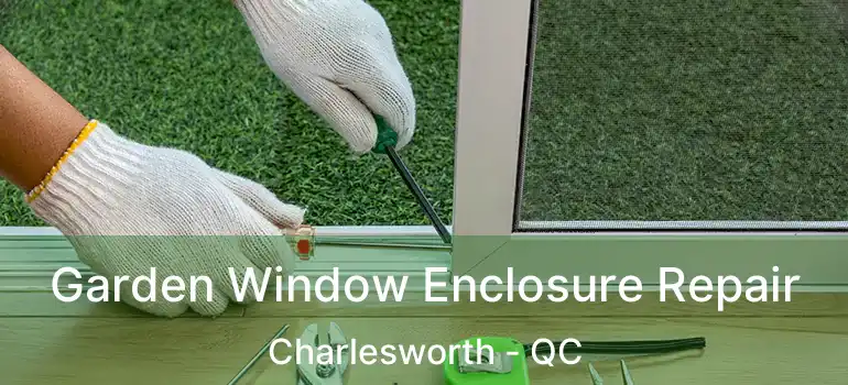 Garden Window Enclosure Repair Charlesworth - QC