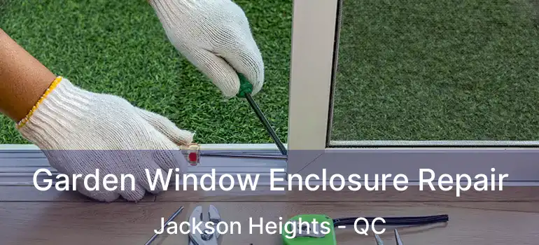 Garden Window Enclosure Repair Jackson Heights - QC