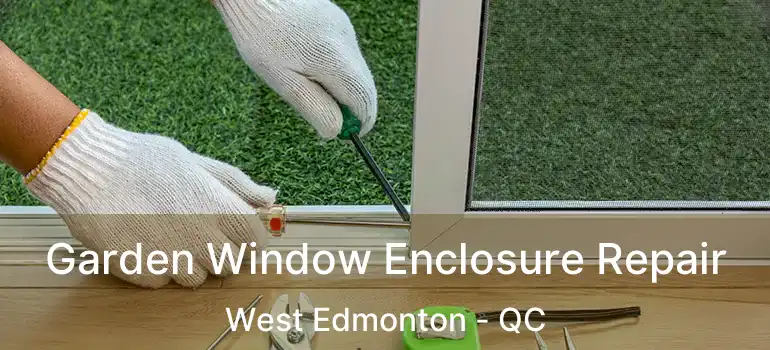 Garden Window Enclosure Repair West Edmonton - QC
