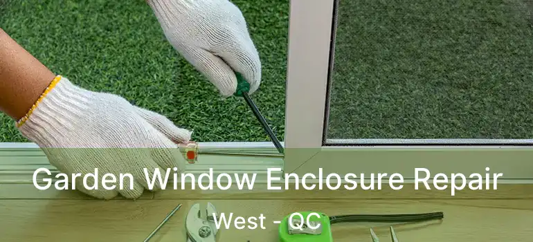 Garden Window Enclosure Repair West - QC