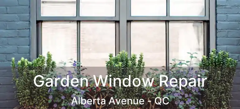 Garden Window Repair Alberta Avenue - QC