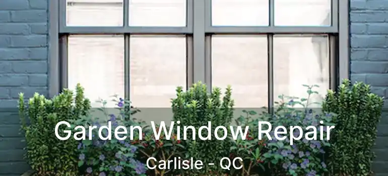 Garden Window Repair Carlisle - QC