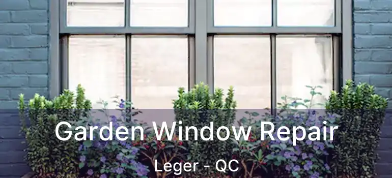  Garden Window Repair Leger - QC