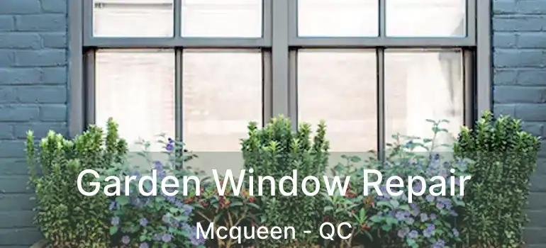 Garden Window Repair Mcqueen - QC