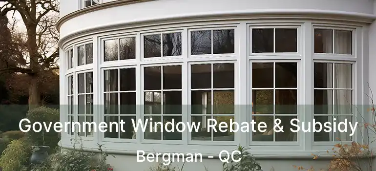  Government Window Rebate & Subsidy Bergman - QC
