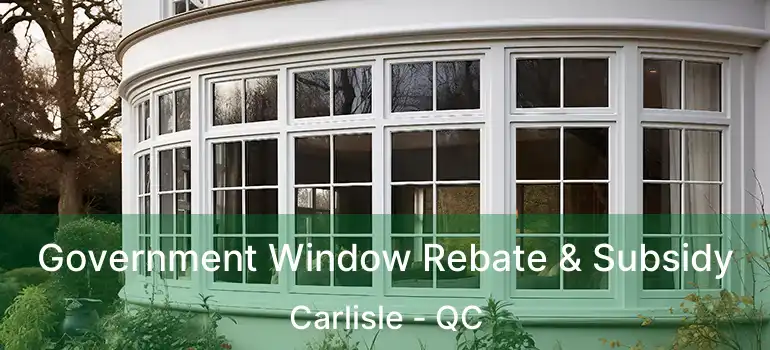  Government Window Rebate & Subsidy Carlisle - QC