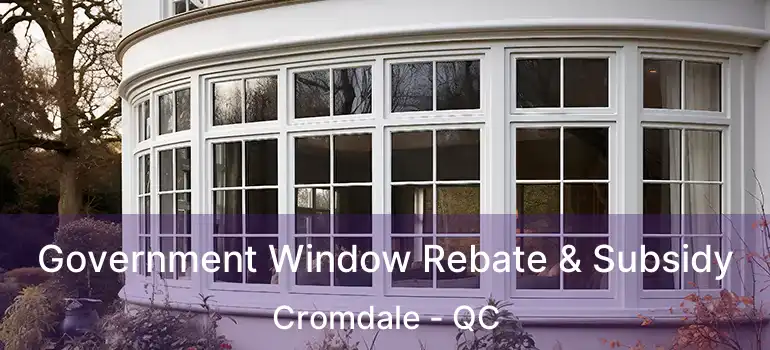  Government Window Rebate & Subsidy Cromdale - QC