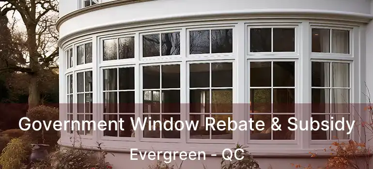  Government Window Rebate & Subsidy Evergreen - QC