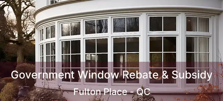  Government Window Rebate & Subsidy Fulton Place - QC