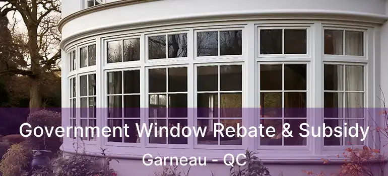 Government Window Rebate & Subsidy Garneau - QC