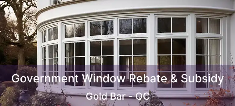 Government Window Rebate & Subsidy Gold Bar - QC