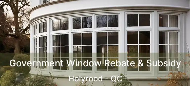  Government Window Rebate & Subsidy Holyrood - QC