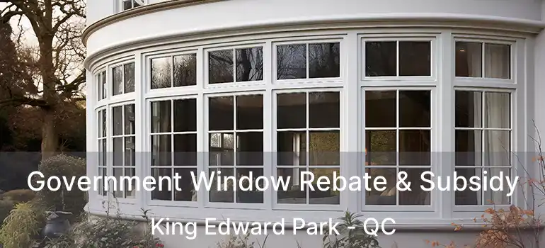 Government Window Rebate & Subsidy King Edward Park - QC
