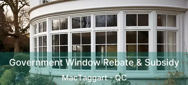  Government Window Rebate & Subsidy MacTaggart - QC