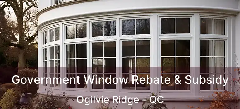Government Window Rebate & Subsidy Ogilvie Ridge - QC