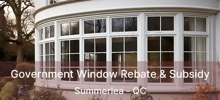  Government Window Rebate & Subsidy Summerlea - QC