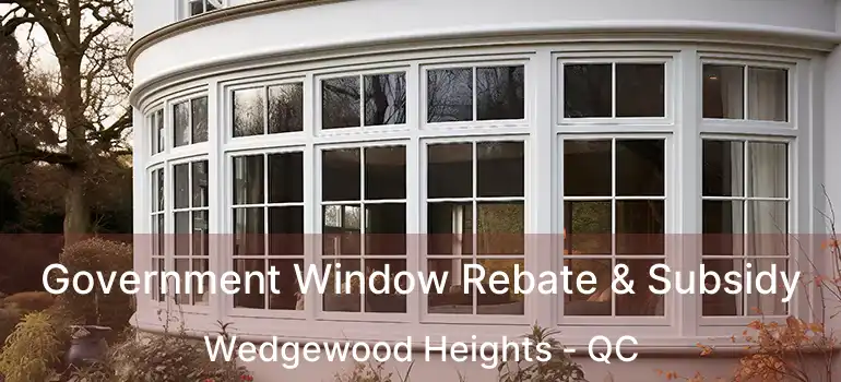 Government Window Rebate & Subsidy Wedgewood Heights - QC