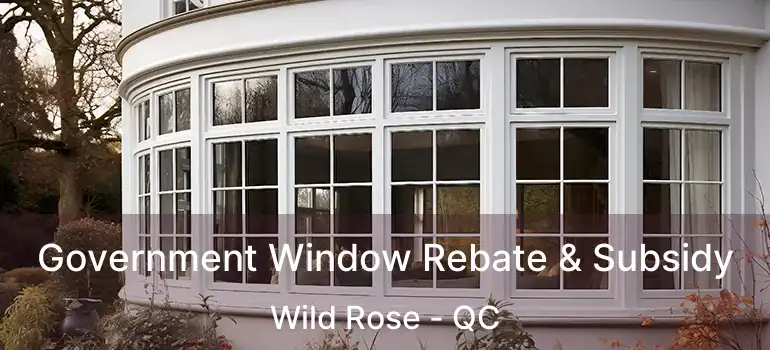 Government Window Rebate & Subsidy Wild Rose - QC