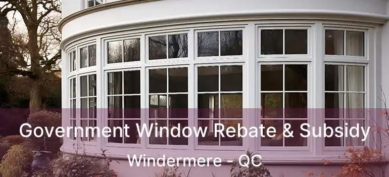  Government Window Rebate & Subsidy Windermere - QC