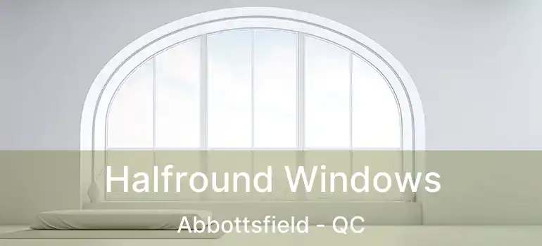 Halfround Windows Abbottsfield - QC