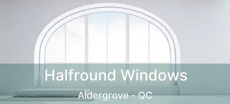  Halfround Windows Aldergrove - QC