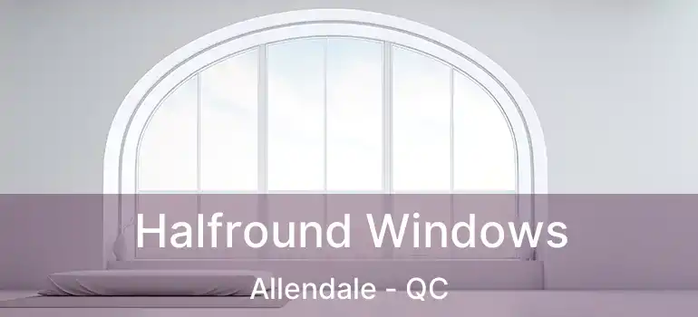 Halfround Windows Allendale - QC