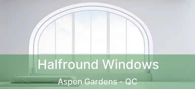 Halfround Windows Aspen Gardens - QC
