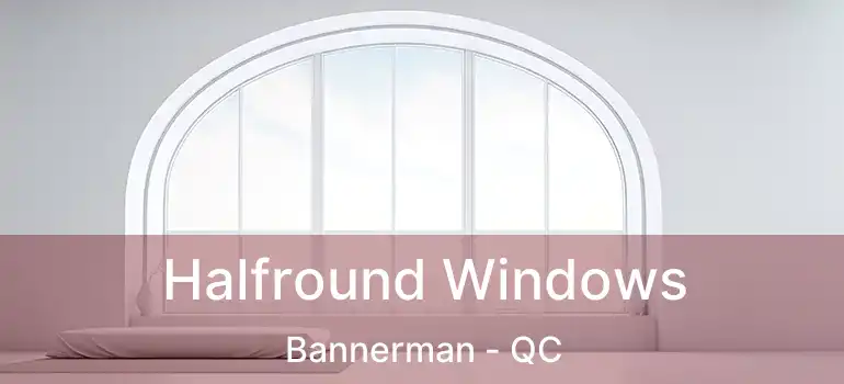  Halfround Windows Bannerman - QC
