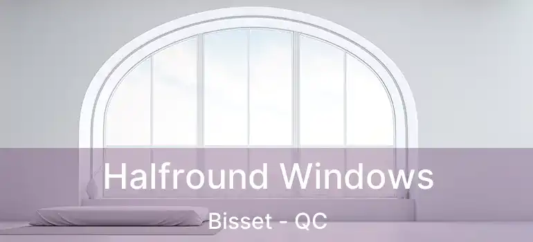  Halfround Windows Bisset - QC