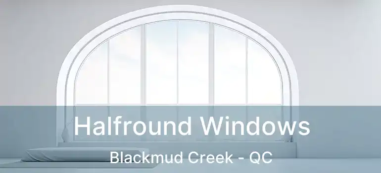 Halfround Windows Blackmud Creek - QC