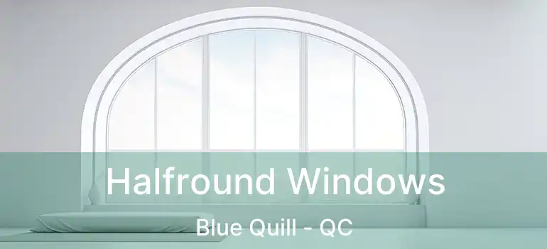  Halfround Windows Blue Quill - QC