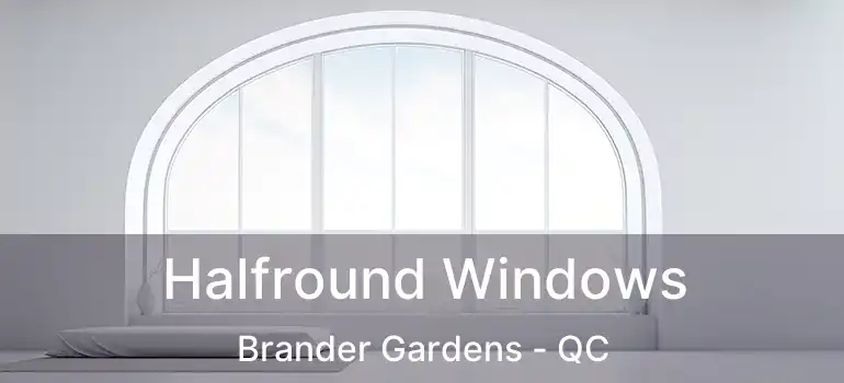  Halfround Windows Brander Gardens - QC