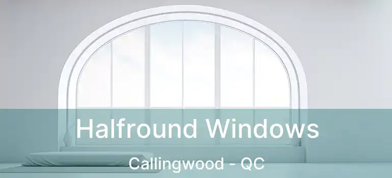  Halfround Windows Callingwood - QC