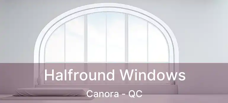 Halfround Windows Canora - QC