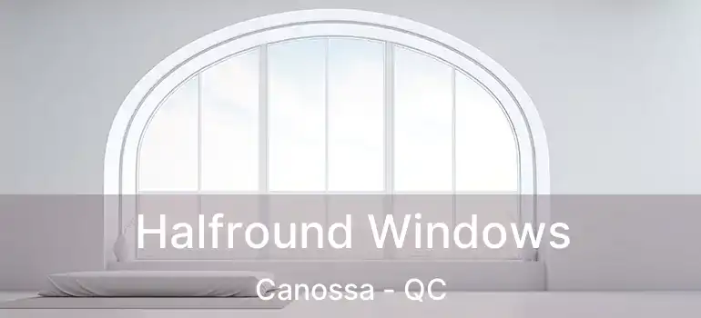  Halfround Windows Canossa - QC