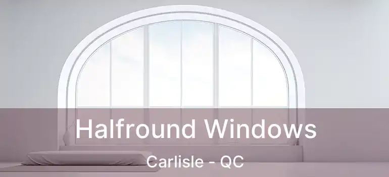 Halfround Windows Carlisle - QC
