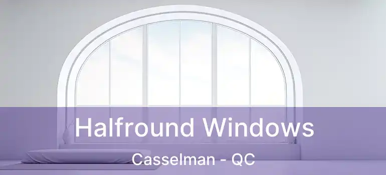  Halfround Windows Casselman - QC