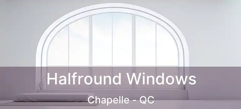 Halfround Windows Chapelle - QC