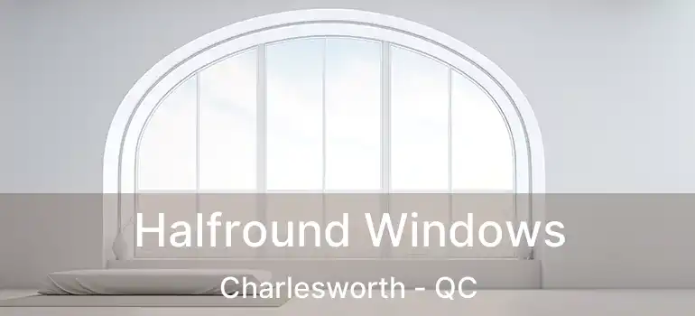 Halfround Windows Charlesworth - QC