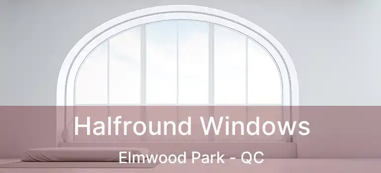 Halfround Windows Elmwood Park - QC