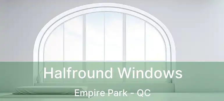  Halfround Windows Empire Park - QC
