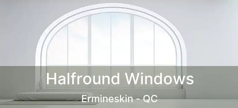  Halfround Windows Ermineskin - QC