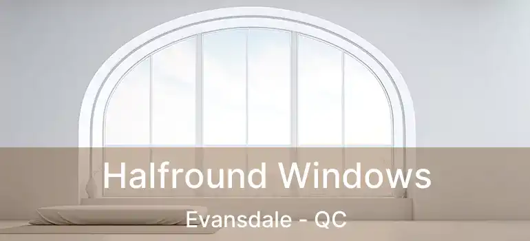 Halfround Windows Evansdale - QC