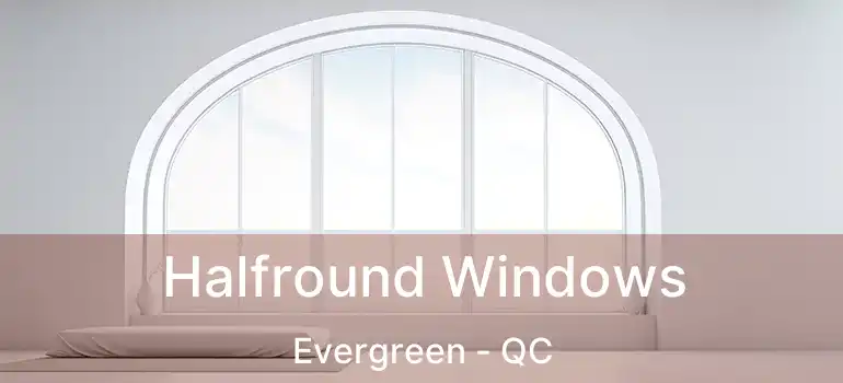  Halfround Windows Evergreen - QC