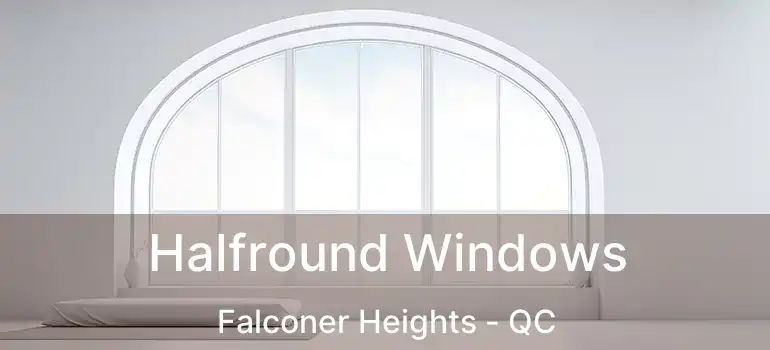  Halfround Windows Falconer Heights - QC